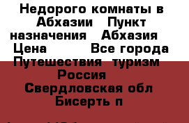 Недорого комнаты в Абхазии › Пункт назначения ­ Абхазия  › Цена ­ 300 - Все города Путешествия, туризм » Россия   . Свердловская обл.,Бисерть п.